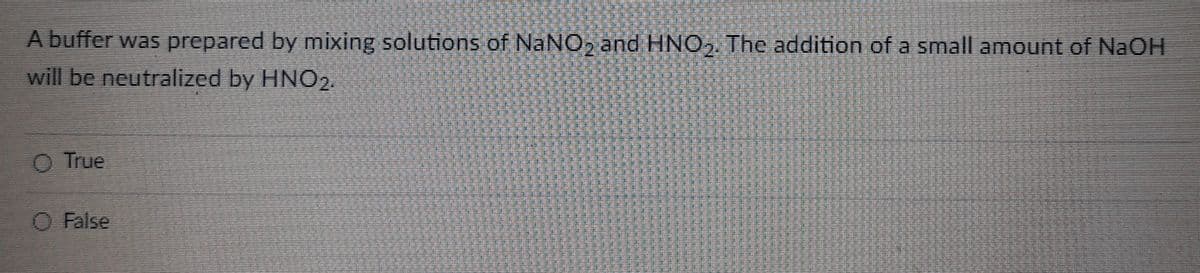 A buffer was prepared by mixing solutions of NaNO₂ and HNO₂. The addition of a small amount of NaOH
will be neutralized by HNO2.
O True
O False