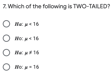 7. Which of the following is TWO-TAILED?
Ο Ha: μ< 16.
Ho: μ<16
Ο Ha: μ# 16
O Ho: µ = 16
