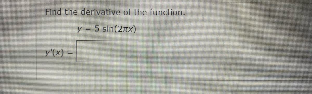 Find the derivative of the function.
y = 5 sin(2x)
y'(x) =