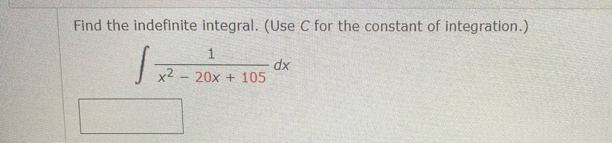 Find the indefinite integral. (Use C for the constant of integration.)
J
1
x2 20x + 105
dx