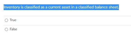 Inventory is classified as a current asset in a classified balance sheet.
True
False
