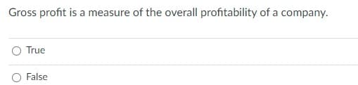 Gross profit is a measure of the overall profitability of a company.
True
O False
