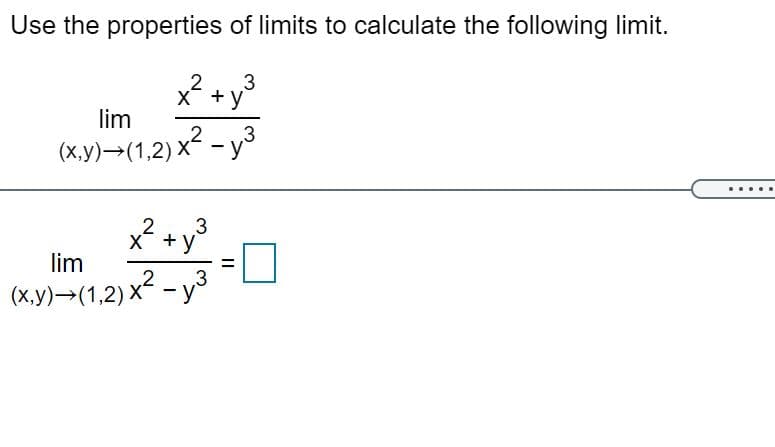 Use the properties of limits to calculate the following limit.
x? + y3
lim
3
(ху)— (1,2) x* - уз
x² +y³
lim
2
3
.2
(х,у) — (1,2) x* —уs
II
