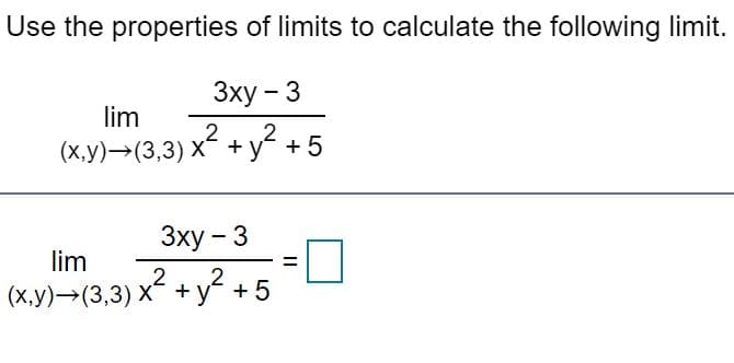 Use the properties of limits to calculate the following limit.
Зху - 3
lim
2
(x,y)→(3,3) x + y +5
Зху - 3
lim
2
2
(x,y)→(3,3) x +y +5
