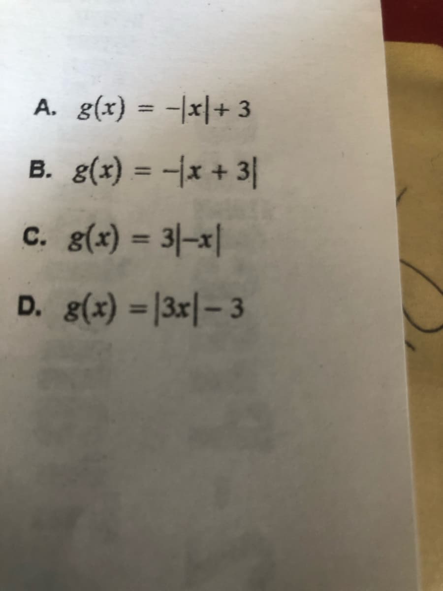 A. g(x) = -|x|+ 3
%3D
B. g(x) = {x + 3|
%3D
%3D
D. g(x) =|3x|– 3
