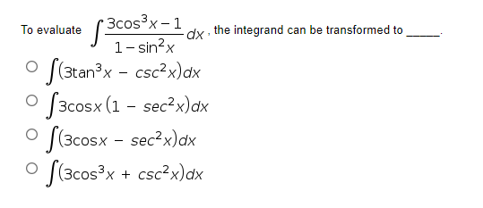 Зсos3x - 1
To evaluate
dx the integrand can be transformed to
1- sin?x
|(3tan3x - csc²x)dx
o f3cosx (1 - sec?x)dx
S(3cosx - sec?x)dx
O J(3cos?x + csc?x)dx
