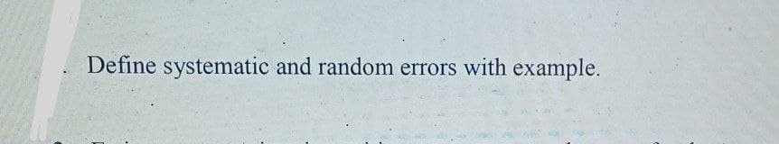 Define systematic and random errors with example.
