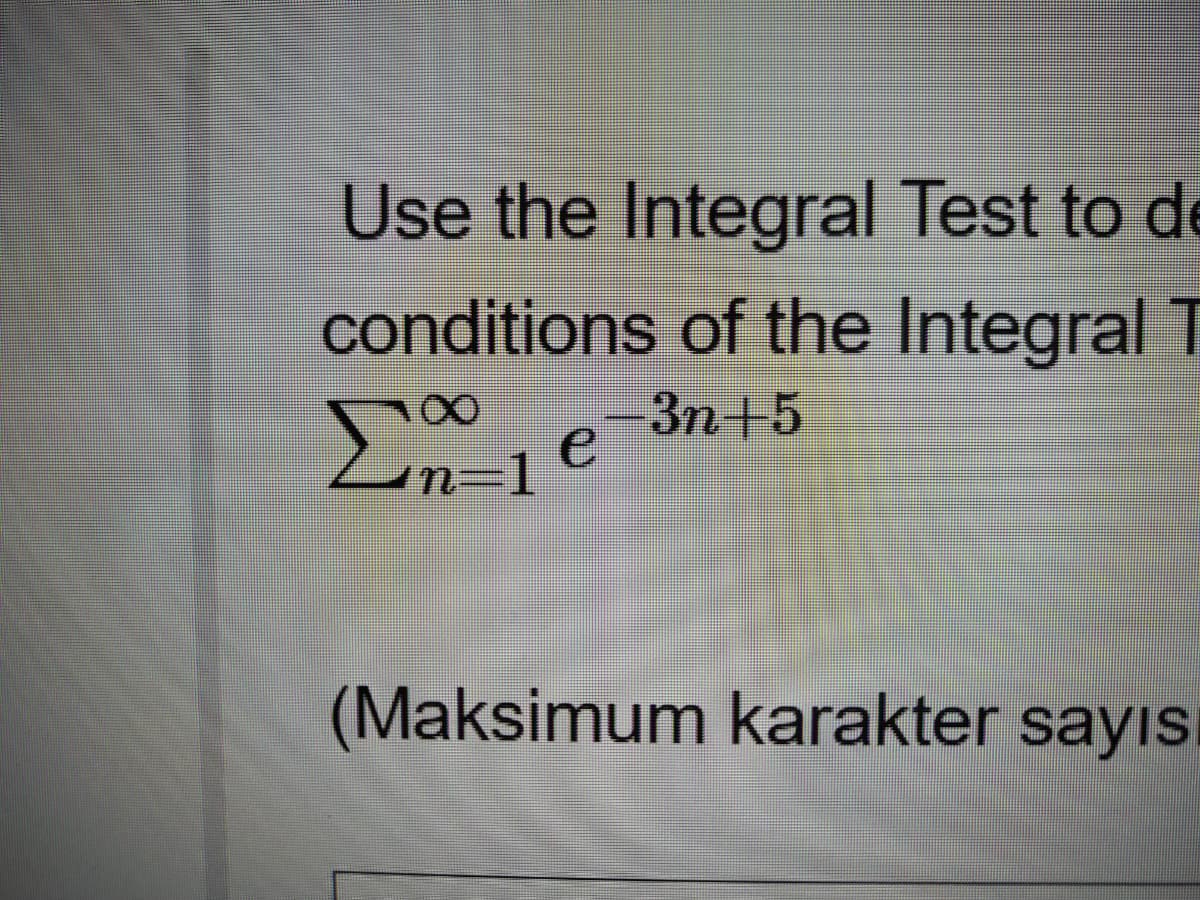 Use the Integral Test to de
conditions of the Integral T
n-1
-Зп+5
(Maksimum karakter sayıs
