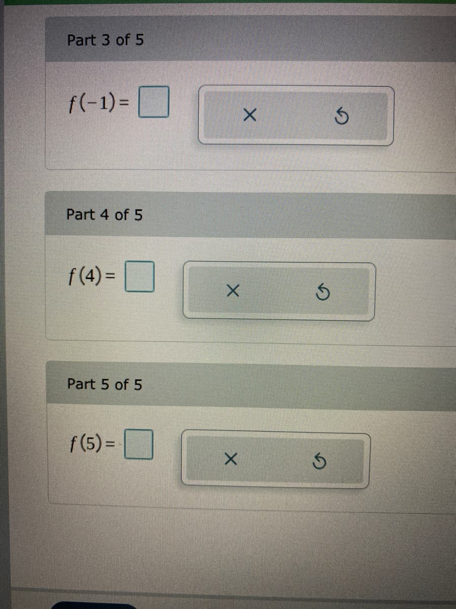 Part 3 of 5
f(-1) = |
Part 4 of 5
f (4) =
Part 5 of 5
f (5) =
