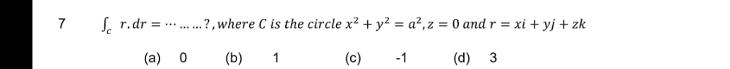 7
L. r.dr = ...?, where C is the circle x2 + y² = a²,z = 0 and r = xi + yj + zk
(a)
(b)
1
(c)
-1
(d)
3
