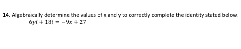 14. Algebraically determine the values of x and y to correctly complete the identity stated below.
6yi + 18i = –9x + 27
