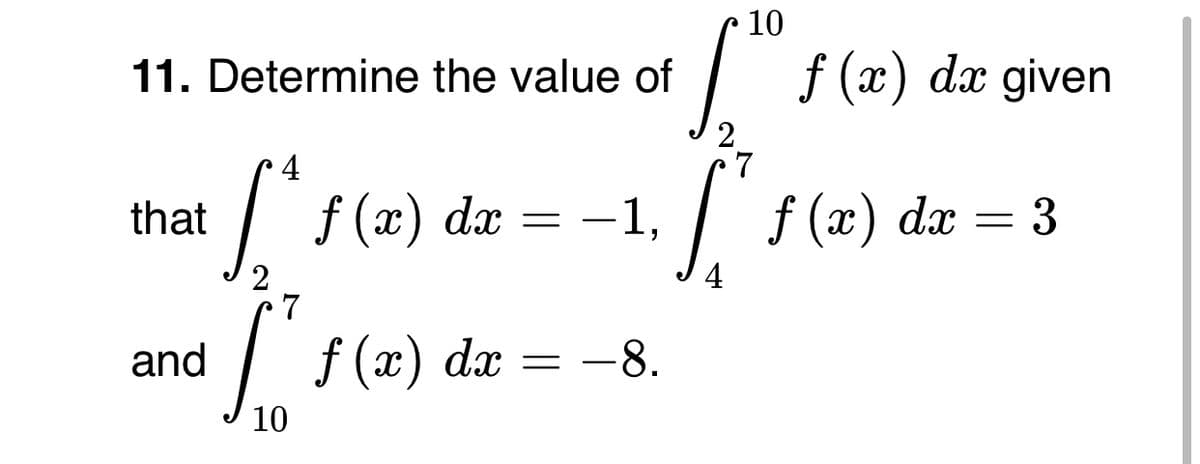 10
11. Determine the value of
f (x) dx given
4
7
that
x) dx
-1,
f (x)
dx
3
4
7
| f
f (x) dx
and
-8.
10
