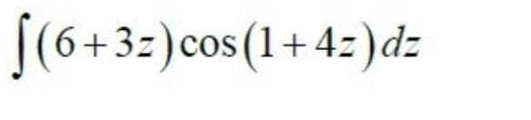 [(6+3:)cos (1+4:)d:
6+3z)cos (1+4z)dz
