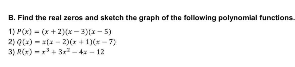 B. Find the real zeros and sketch the graph of the following polynomial functions.
1) P(x) = (x + 2)(x – 3)(x – 5)
2) Q(x) = x(x – 2)(x + 1)(x – 7)
3) R(x) = x3 + 3x? – 4x – 12
%3D
