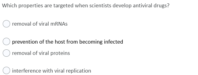 Which properties are targeted when scientists develop antiviral drugs?
removal of viral MRNAS
prevention of the host from becoming infected
O removal of viral proteins
interference with viral replication
