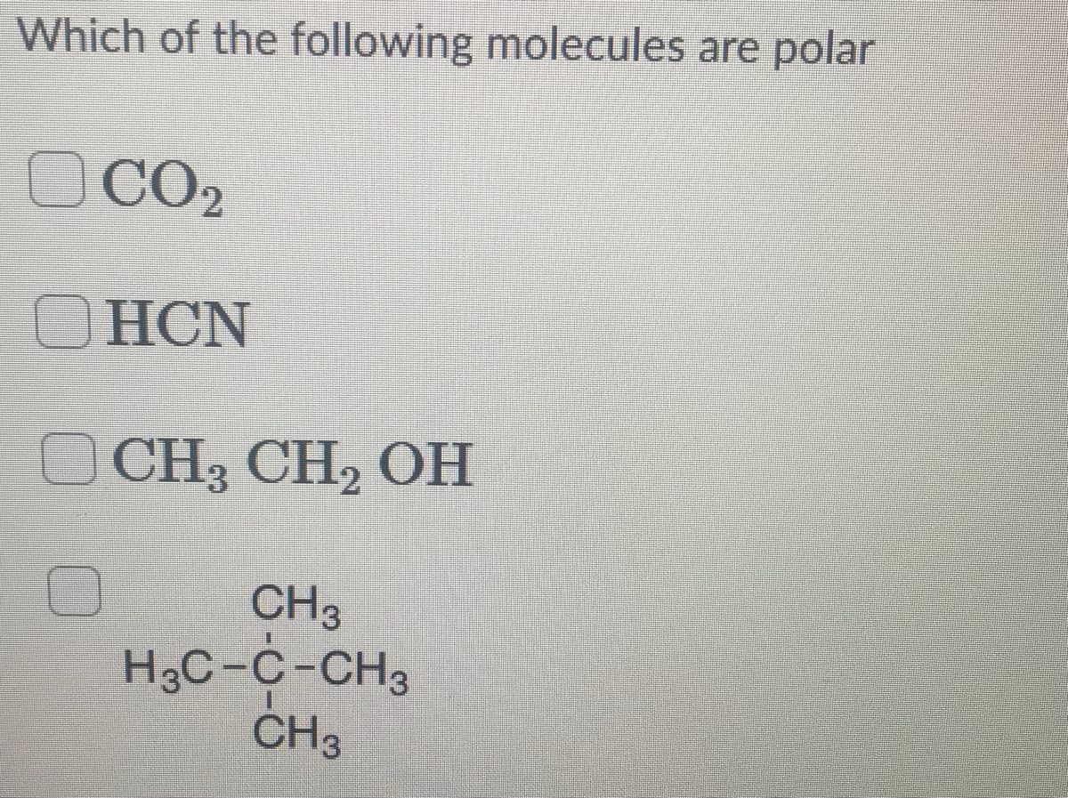 Which of the following molecules are polar
OCO2
ОHCN
O CH3 CH, OH
CH3
H3C-c-CH3
ČH3
