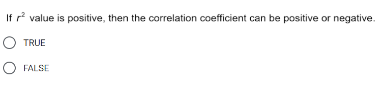 If r? value is positive, then the correlation coefficient can be positive or negative.
TRUE
FALSE
