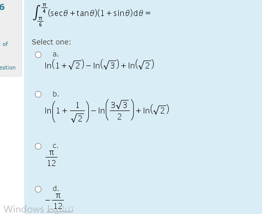 4 (sece +tane)(1+sine)de =
of
Select one:
a.
In(1 + /2)- In(/3)+ In(/2)
estion
b.
3/3
- In
+ In(/2)
1+
C.
12
d.
Windows b
