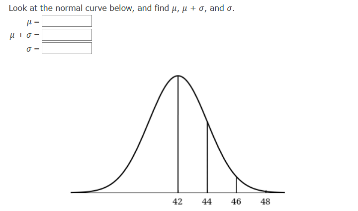 Look at the normal curve below, and find u, u + 0, and o.
µ + o =
O =
42
44
46
48
