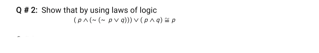 Q # 2: Show that by using laws of logic
(p^(~ (~ pvq)) < (p^q)을p
