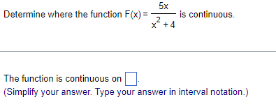 5x
Determine where the function F(x) = - is continuous.
2
X +4
The function is continuous on
(Simplify your answer. Type your answer in interval notation.)