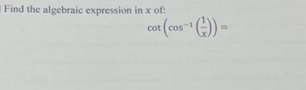 Find the algebraic expression in x of:
cot (cos ) =
