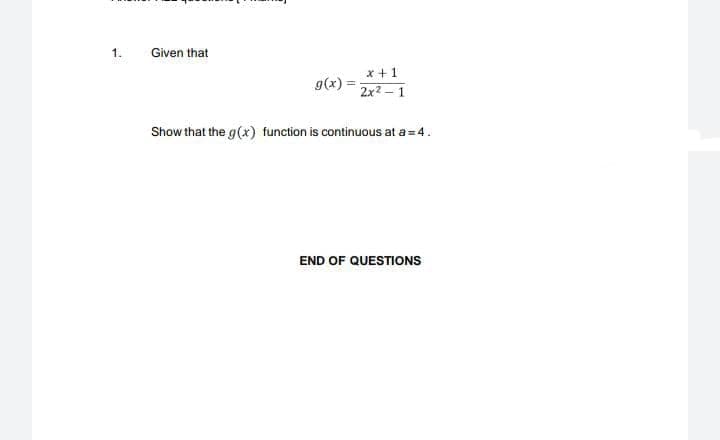 1.
Given that
x +1
g(x) =
2x2 - 1
Show that the g(x) function is continuous at a= 4.
END OF QUESTIONS
