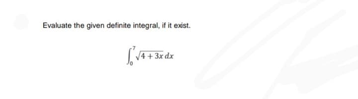 Evaluate the given definite integral, if it exist.
V4 + 3x dx
