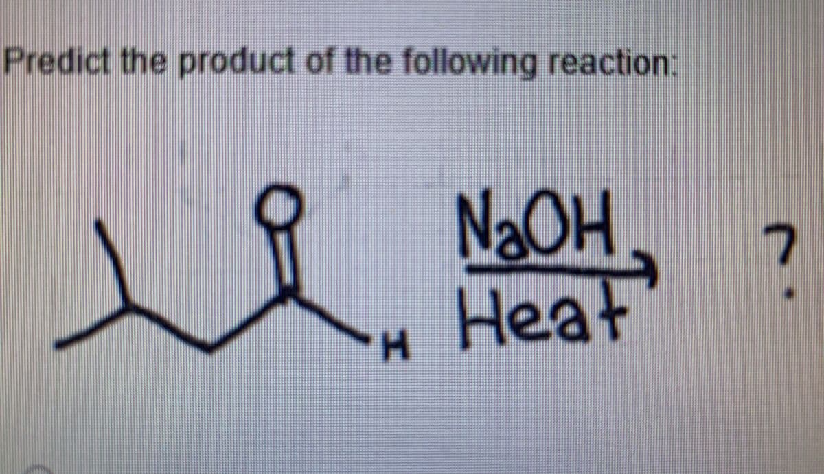 Predict the product of the following reaction:
NaOH
Heat
H
r