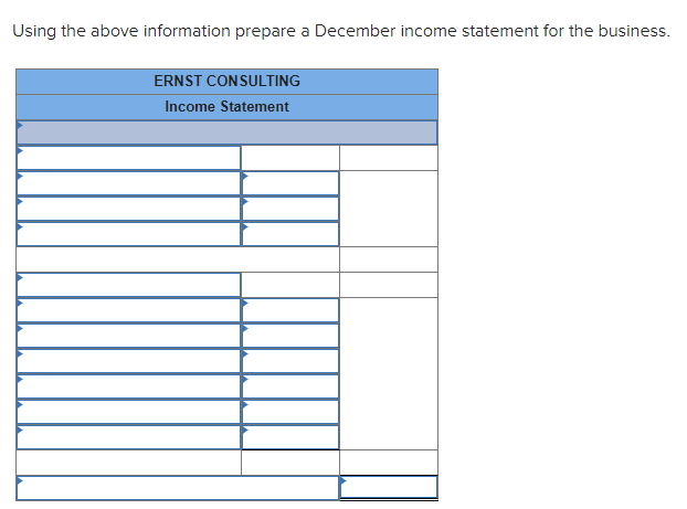 Using the above information prepare a December income statement for the business.
ERNST CONSULTING
Income Statement