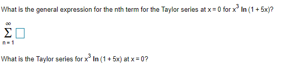 What is the general expression for the nth term for the Taylor series at x = 0 for x° In (1 + 5x)?
00
Σ
n= 1
What is the Taylor series for x' In (1+ 5x) at x = 0?
