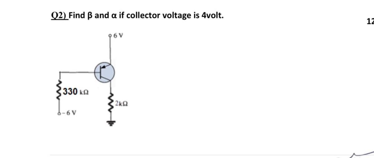 Q2) Find B and a if collector voltage is 4volt.
12
96V
330 k2
2kQ
6-6 V
