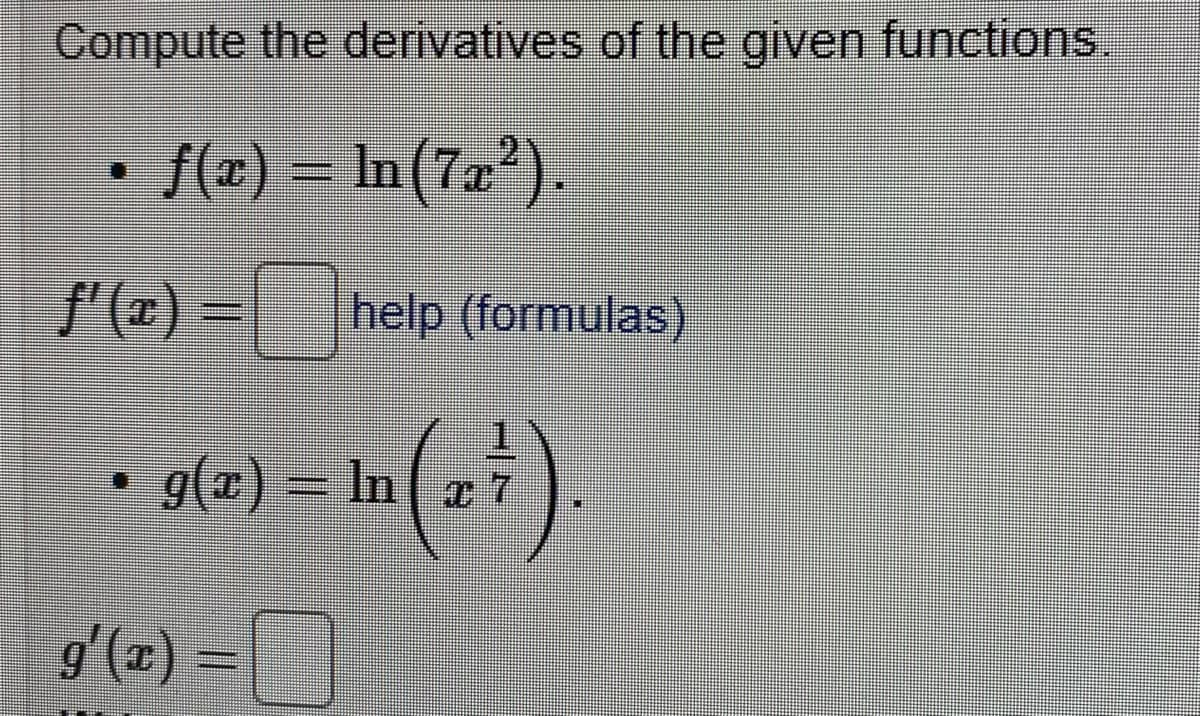 Compute the derivatives of the given functions.
• f(z) = In(7z').
f'(x) =help (formulas)
g(2) – In a
gʻ(z) =[
