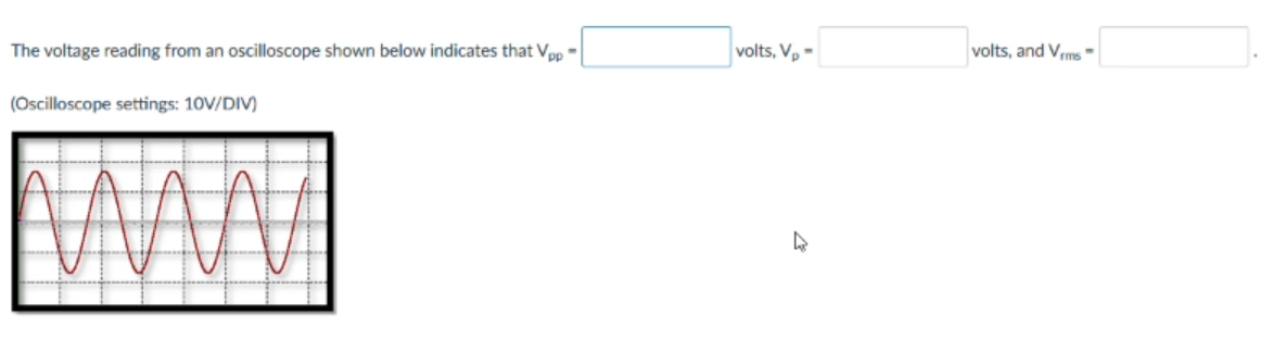 The voltage reading from an oscilloscope shown below indicates that Vep -
volts, V,-
volts, and Vms-
(Oscilloscope settings: 10V/DIV)
WW
