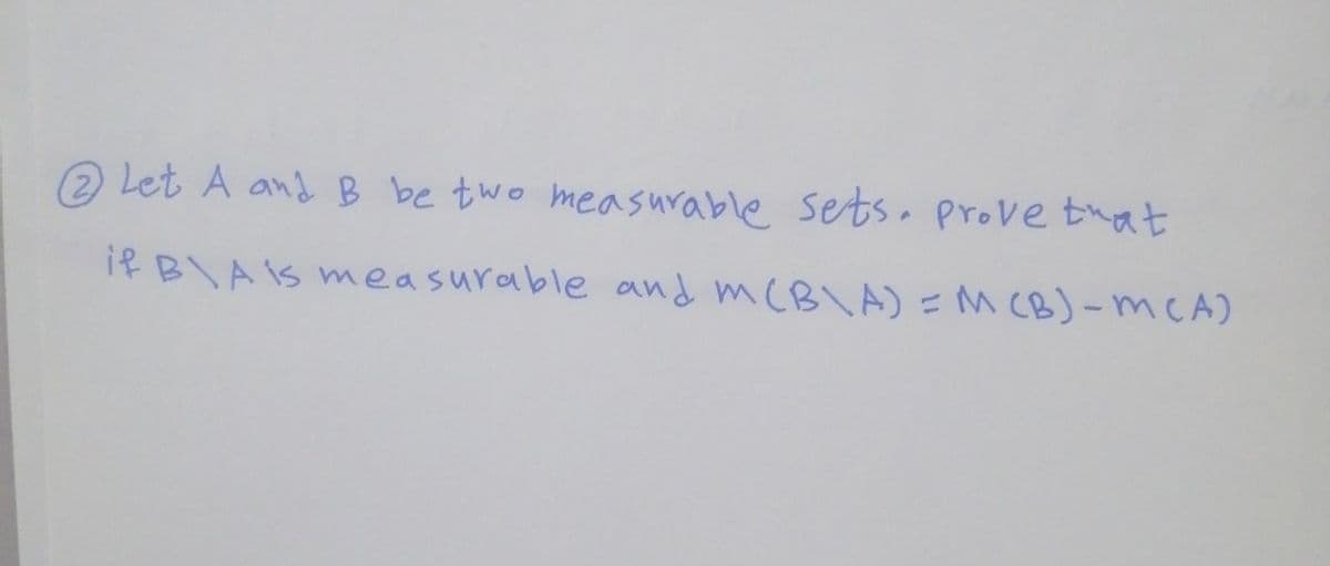 2 Let A and B be two measurable setsa prove tuat
if BAIS measurable and mCB\ A) =M CB)-mCA)
