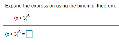 Expand the expression using the binomial theorem.
(x + 3)6
(x + 3)® = D
