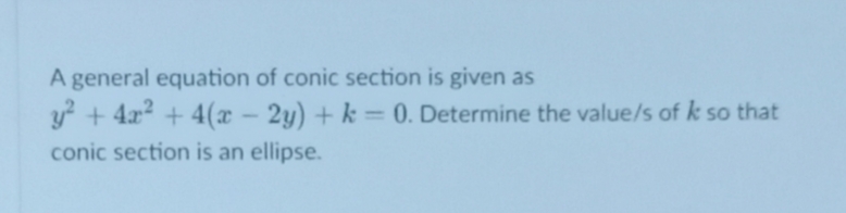 A general equation of conic section is given as
y + 4x² + 4(x – 2y) + k = 0. Determine the value/s of k so that
%3D
conic section is an ellipse.
