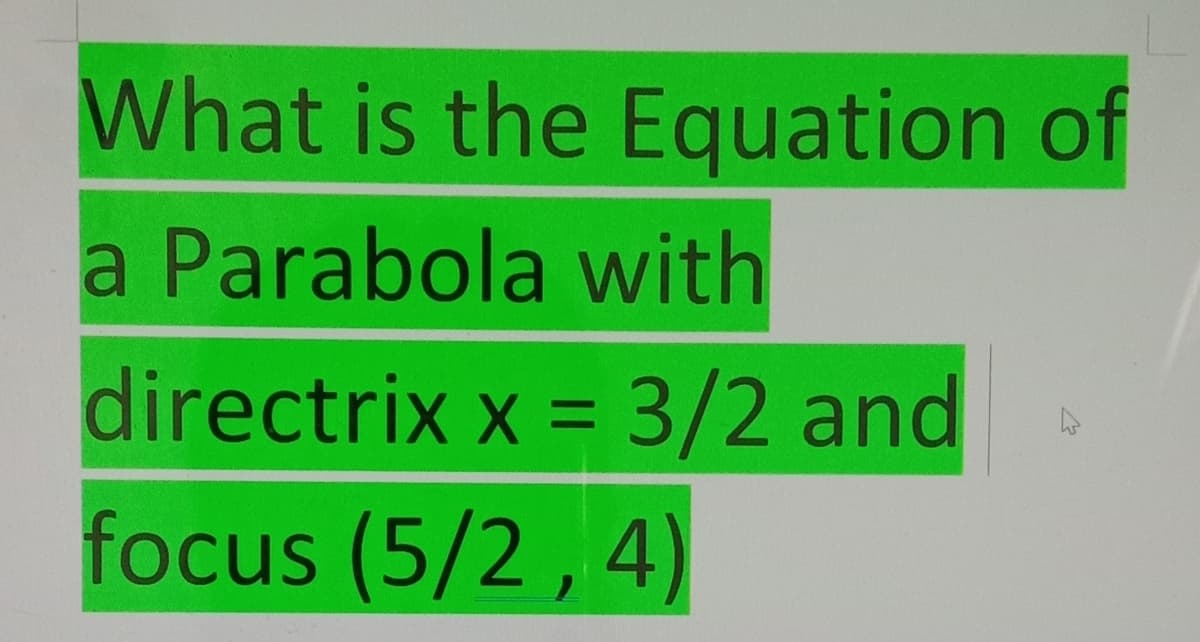 What is the Equation of
a Parabola with
directrix x = 3/2 and
%3D
focus (5/2 , 4)
