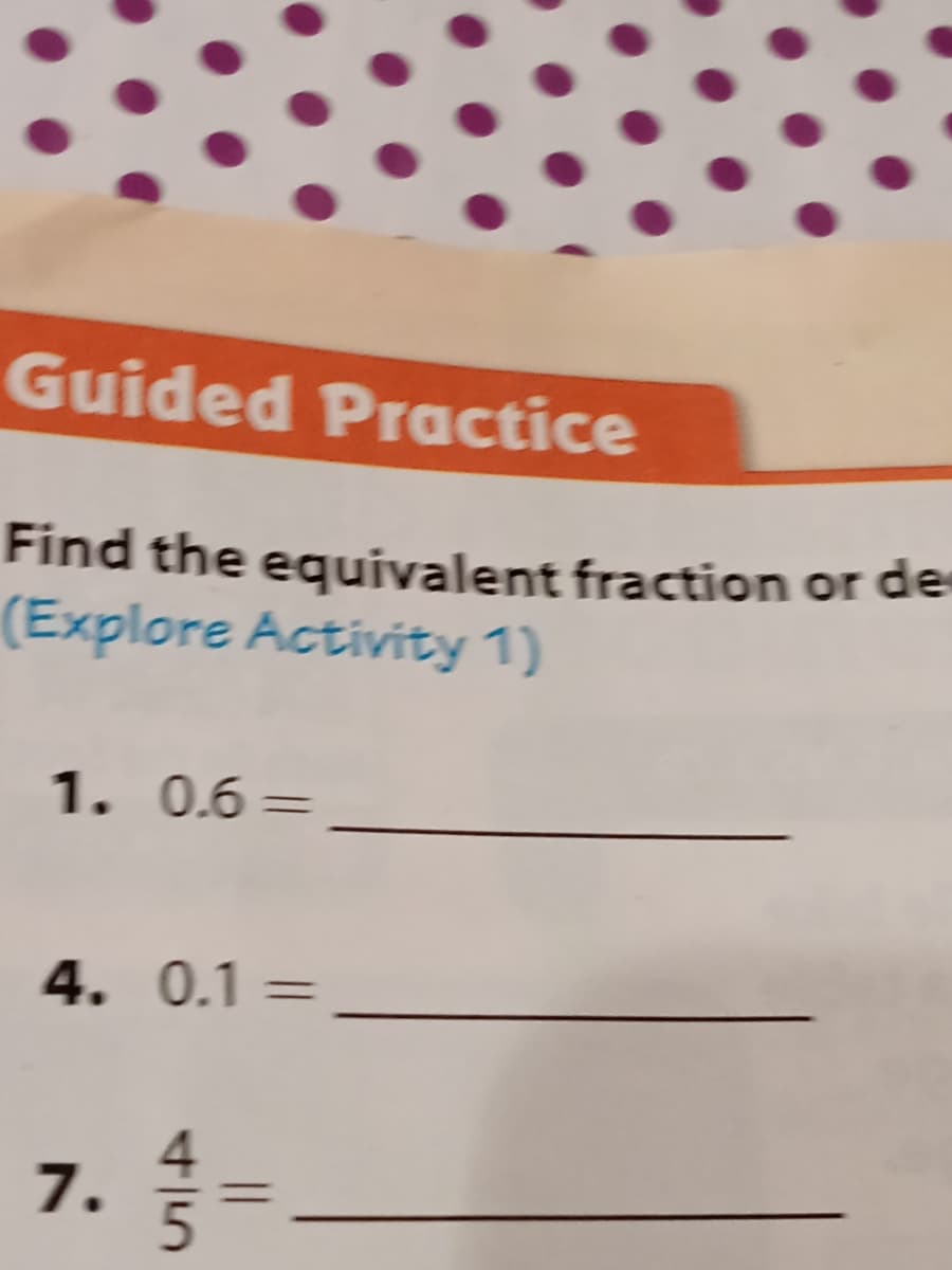 Guided Practice
Find the equivalent fraction or de
(Explore Activity 1)
1. 0.6
%3D
4. 0.1 =
7.
5n
