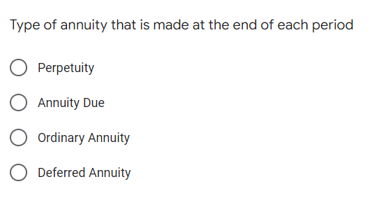 Type of annuity that is made at the end of each period
Perpetuity
Annuity Due
Ordinary Annuity
Deferred Annuity
