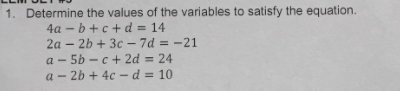 1. Determine the values of the variables to satisfy the equation.
4a - b +c + d = 14
2a – 2b + 3c – 7d = -21
a - 5b - c+ 2d = 24
a - 2b + 4c - d = 10
