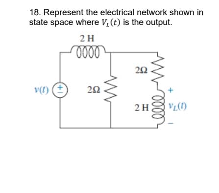 18. Represent the electrical network shown in
state space where V₁ (t) is the output.
v(t) (+)
2 H
0000
252
252
2H
0000
VL(1)