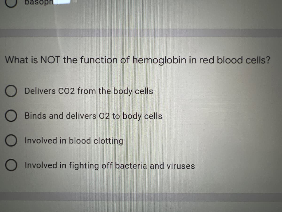 basoph
What is NOT the function of hemoglobin in red blood cells?
O Delivers CO2 from the body cells
O Binds and delivers 02 to body cells
Involved in blood clotting
O Involved in fighting off bacteria and viruses