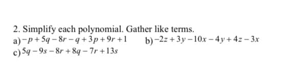 2. Simplify each polynomial. Gather like terms.
a)-p+ 5q – 8r – q +3p + 9r +1
c) 5q - 9s – 8r + 8q – 7r +13s
b) -2z + 3y – 10x – 4y+ 4z – 3x
