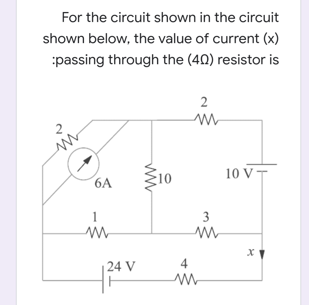 For the circuit shown in the circuit
shown below, the value of current (x)
:passing through the (40) resistor is
10
10 V T
6A
1
3
in
24 V
4
