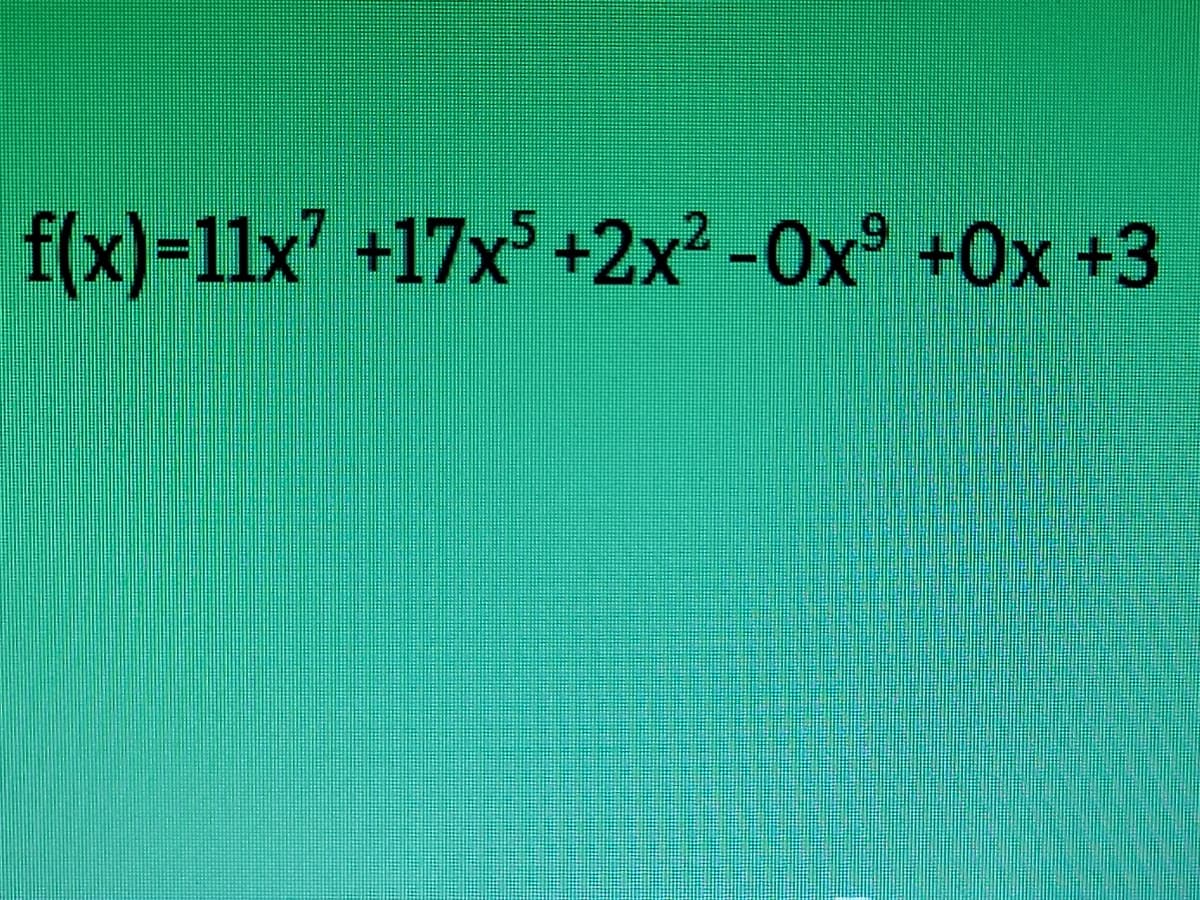 f(x)=11x' +17x3 +2x2-Ox° +0x +3
