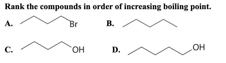 Rank the compounds in order of increasing boiling point.
А.
Br
В.
С.
HO.
D.
HO
