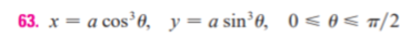 63. x = a cos³0, y=a sin³0, 0< 0< n/2
