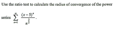 Use the ratio test to calculate the radius of convergence of the power
(x- 5)"
series
