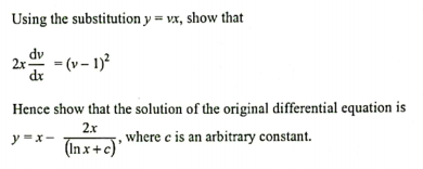 Using the substitution y = vx, show that
dv
2x-
dr
= (v – 1)?
Hence show that the solution of the original differential equation is
2.x
y -x-
where c is an arbitrary constant.
(In x+c)'
